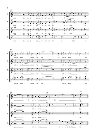 4

   
     52

S.                                                                                                 
                                                                                                                            
                                                                                                                                  
                                                                                                                               
             more.           You    are all    I         long           for   all   and   oh!                    I a - dore!          In

                                                                                
A.                                                        
                                                                           
                                                                                                                  
                                                                                                                                     
                                                                       
             more.           You  are all I long                    for all and oh!                                   I       a - dore!                   In

                                                                                                              
                                                                                                                           
          more.
T.
                                    
                            You
                               are all  long
                                     I                                                                                         
                                                                
                                                                    for all and oh!                             I a - dore!
                                                                                                                               
                                                                                                                                     In


     
                                                                                                          
B.                                                                                                                        
             more.           You    are all    I         long           for   all   and   oh!                 a           -               dore!           In




                                                                                                     
     57
                                                                                                                                                        
S.                                                                                                                                            
     
              oth - er
            
                         words
               
                                          please          be        true!                              In         oth - er
                                                                                                                  
                                                                                                                                words,
                                                                                                                     
                                                                                                                                                    I     love

A.                                                                                                                                         

                                                                                                                                                          
              oth - er   words            please          be        true!                                         oth - er      words,              I     love

                                                                                                                                      
                                                                                        
                                                                                                                  
          oth - er words
T.


                                                                                                                                                           
                                          please          be        true!                                         oth - er      words,              I     love
                                                                                                                                            
          
     
B.
                                                                                                                 
              oth - er   words            please          be        true!                                         oth - er      words,              I     love




                                                                                                                                                  
                                      
                                                                                                                                                
     63

                                                                                                                                         
                                                                                                                                                 
S.                                                                                                                                              
              you.                   In       oth - er         words,
                                                                                
                                                                                     I          love    you
                                                                                                                                                  
                                                                                                                                                 Ba!
                                                                                                                                                   
                                                                                                                                              
A.                                                                                                                                    
                                                                                                                                                 
                                                                                                                                                 
                                                                                                                                              
              you.                            oth - er         words,

                                                                                                                                                
                                                                                                                                                 Ba!
                                                                                                                   
                                                                                                                                              
         
T.


                           
              you.                            oth - er         words,                                                                               Ba!

                                                                           
                                                                                                                                               
    
                                                                                                                                          
                                                                                                                                                    
B.

              you.                            oth - er         words,                                  Ba     ba          ba ba ba ba               Ba!
 