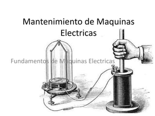 Mantenimiento de Maquinas
Electricas
Fundamentos de Maquinas Electricas
 