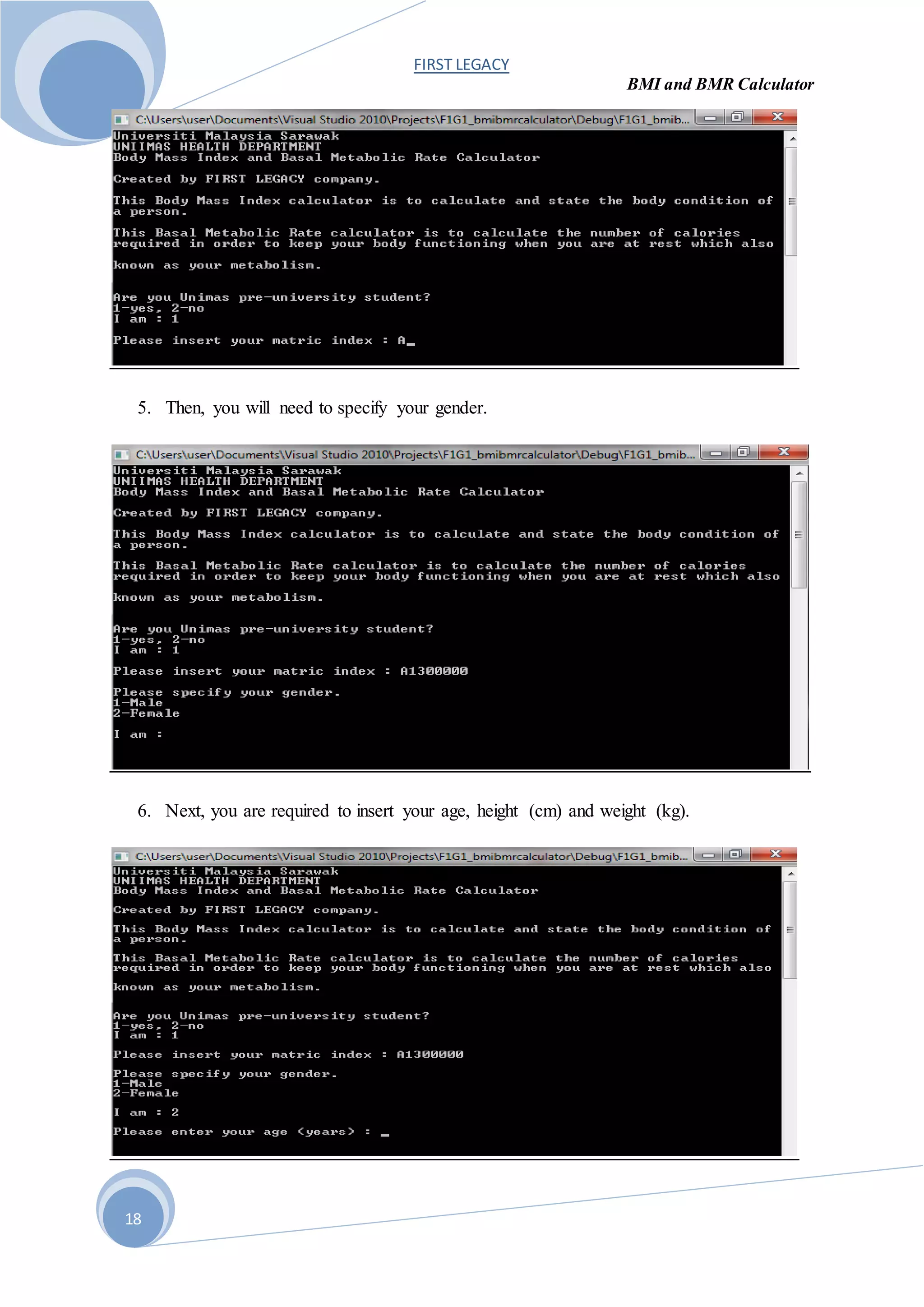 FIRST LEGACY
BMI and BMR Calculator
18
5. Then, you will need to specify your gender.
6. Next, you are required to insert your age, height (cm) and weight (kg).
 