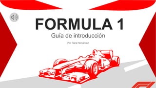 Guía de introducción
Por: Sara Hernández
FORMULA 1
 
