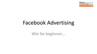 Facebook Advertising
Wie Sie beginnen...
 
