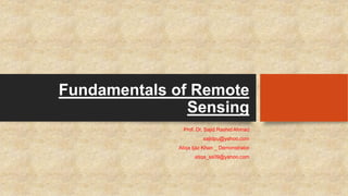 Fundamentals of Remote
Sensing
Prof. Dr. Sajid Rashid Ahmad
sajidpu@yahoo.com
Atiqa Ijaz Khan _ Demonstrator
atiqa_ss09@yahoo.com
 