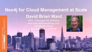 David Brian Ward
CEO, Telegraph Hill Software
www.telegraphhillsoftware.com
535 Mission Street
San Francisco CA 94105
Neo4j for Cloud Management at Scale
 