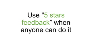 Use "5 stars
feedback” when
anyone can do it
 