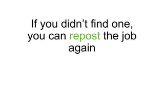 If you didn’t find one,
you can repost the job
again
 