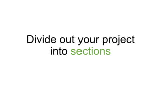 Divide out your project
into sections
 