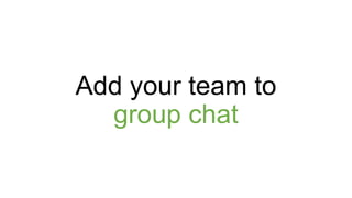 Add your team to
group chat
 