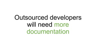 Outsourced developers
will need more
documentation
 