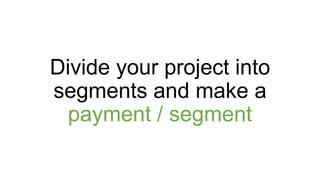 Divide your project into
segments and make a
payment / segment
 