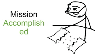 Mission
Accomplish
ed
 