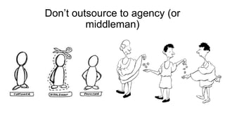 Don’t outsource to agency (or
middleman)
 