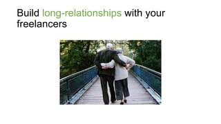 Build long-relationships with your
freelancers
 