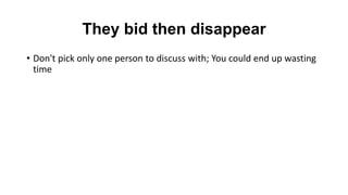 They bid then disappear
• Don't pick only one person to discuss with; You could end up wasting
time
 