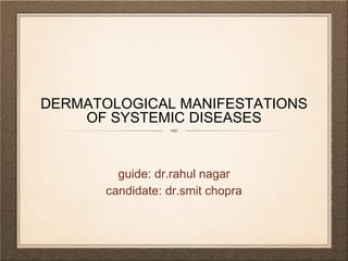 DERMATOLOGICAL MANIFESTATIONS
OF SYSTEMIC DISEASES
guide: dr.rahul nagar
candidate: dr.smit chopra
 