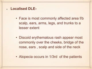 Localised DLE-
• Face is most commonly affected area f/b
scalp, ears, arms, legs, and trunks to a
lesser extent
• Discoid ...