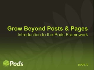 pods.iopods.io
Grow Beyond Posts & Pages
Introduction to the Pods Framework
 