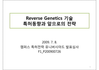 Reverse Genetics 기술
특허동향과 앞으로의 전략



        2009. 7. 8.
캠퍼스 특허전략 유니버시아드 발표심사
      F1_P200900726



                       1
 