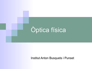 Òptica física
Institut Anton Busquets i Punset
 