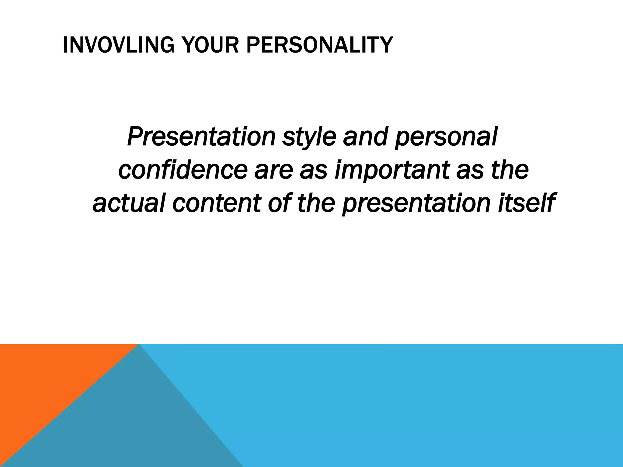 INVOVLING YOUR PERSONALITY
Presentation style and personal
confidence are as important as the
actual content of the presentation itself
 
