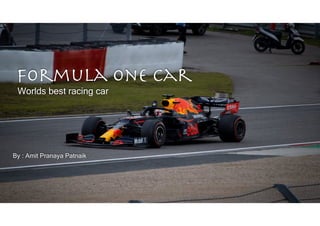 By : Amit Pranaya Patnaik
Formula one car
Worlds best racing car
 