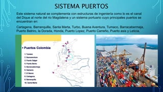 SISTEMA PUERTOS
Este sistema natural se complementa con estructuras de ingeniería como lo es el canal
del Dique al norte d...