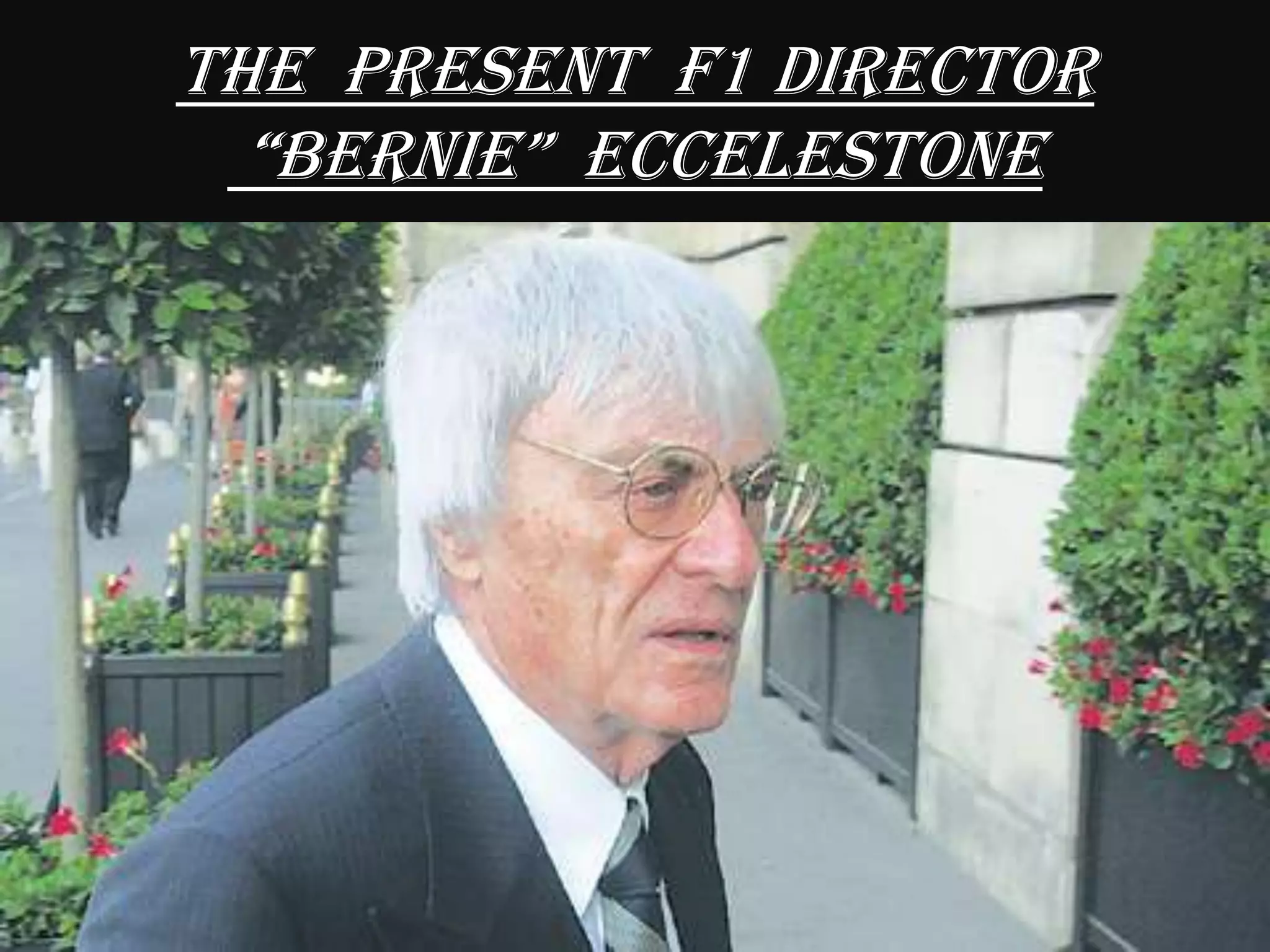 THE PRESENT F1 DIRECTOR
“BERNIE” ECCELESTONE
 