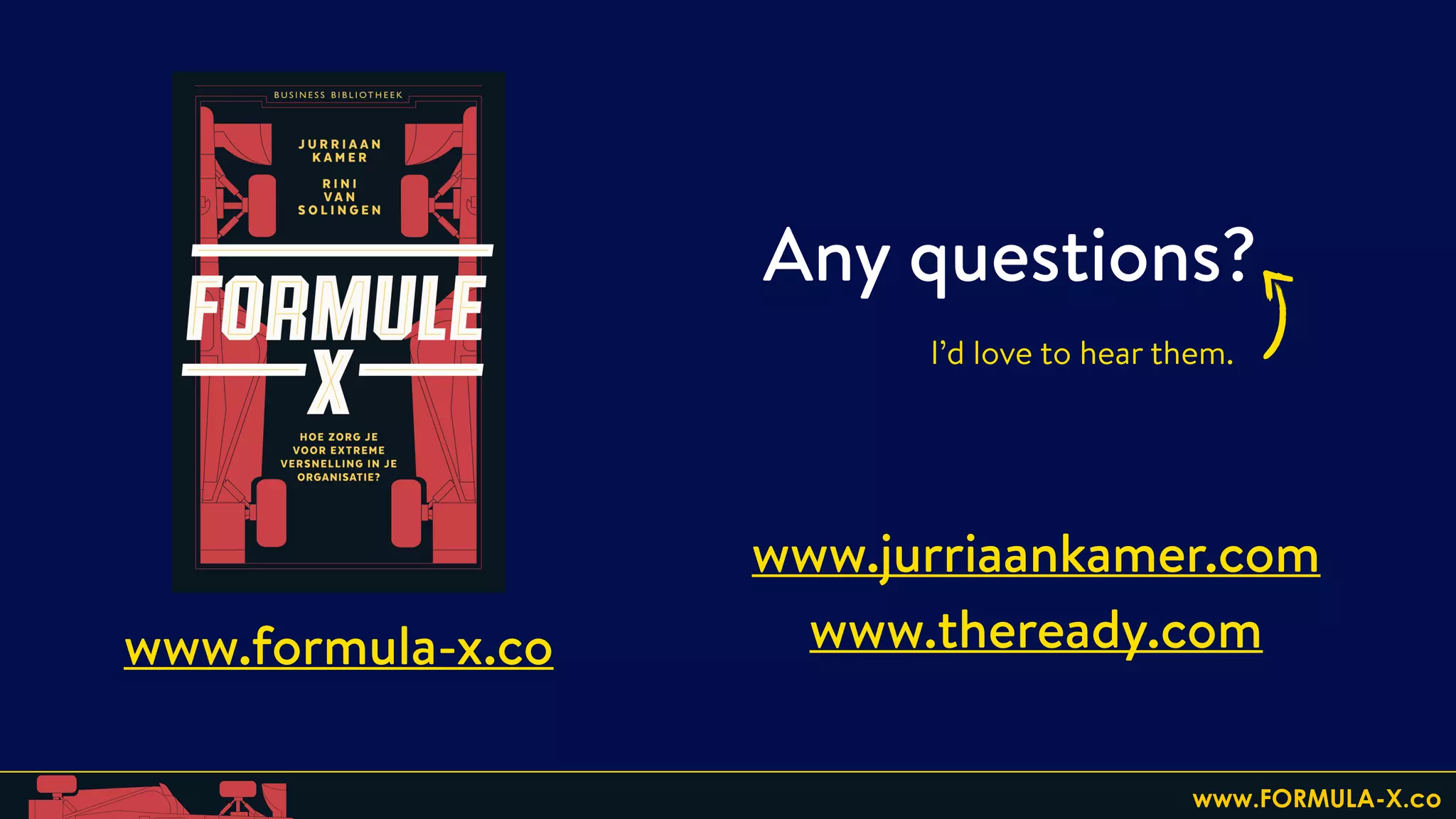 Any questions?
www.jurriaankamer.com
www.theready.com
I’d love to hear them.
www.FORMULA-X.co
www.formula-x.co
 