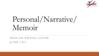 Personal/Narrative/
Memoir
FROM THE WRITING CENTER
@ THE A.R.C.
 