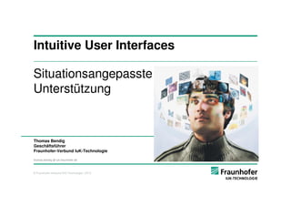 Intuitive User Interfaces

Situationsangepasste
Unterstützung


Thomas Bendig
Geschäftsführer
Fraunhofer-Verbund IuK-Technologie

thomas.bendig @ iuk.fraunhofer.de



© Fraunhofer-Verbund IUK-Technologie | 2013
 