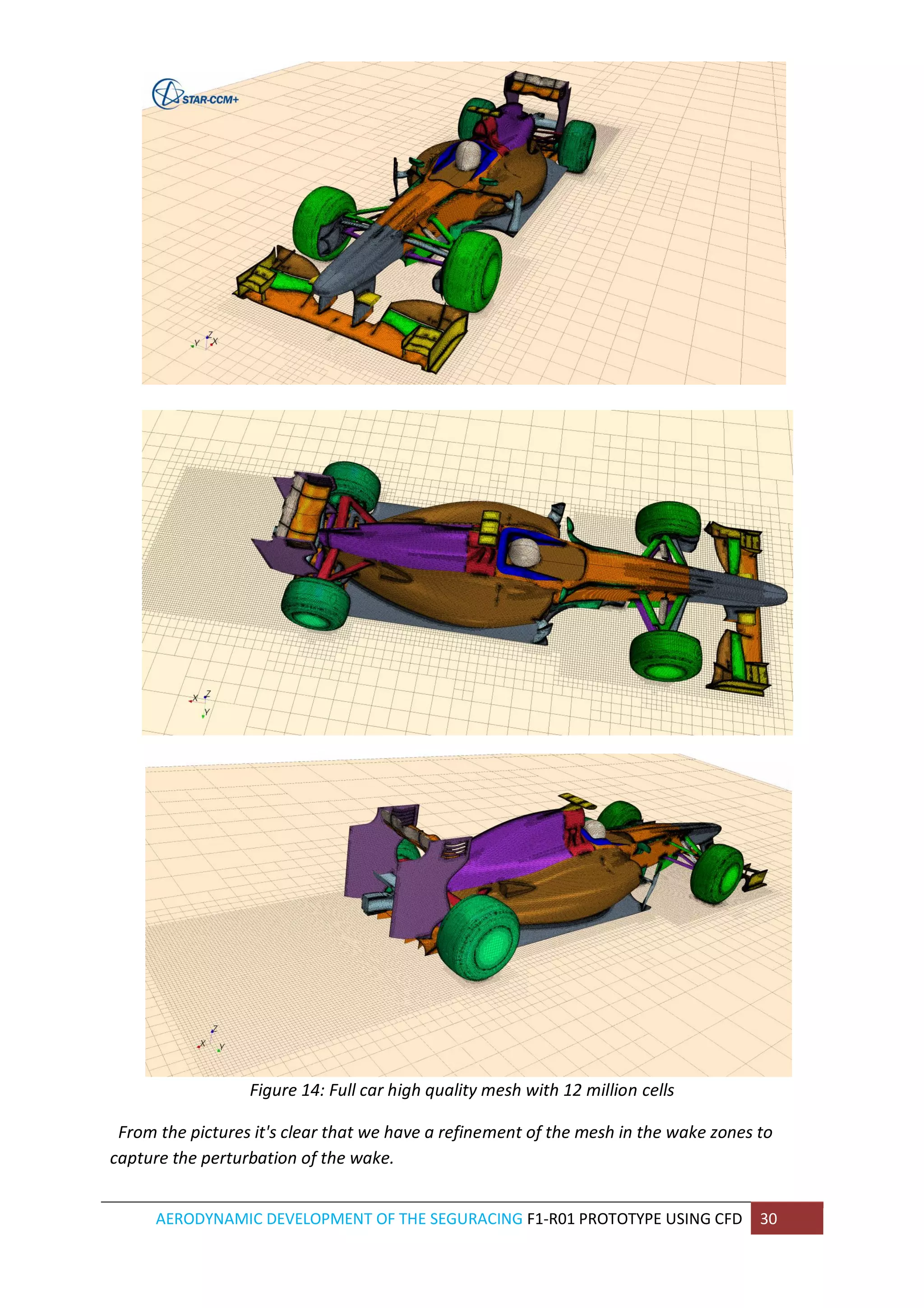 AERODYNAMIC DEVELOPMENT OF THE SEGURACING F1-R01 PROTOTYPE USING CFD 30 
Figure 14: Full car high quality mesh with 12 million cells 
From the pictures it's clear that we have a refinement of the mesh in the wake zones to capture the perturbation of the wake.  