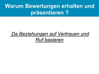 Warum Bewertungen erhalten und
präsentieren ?
Da Beziehungen auf Vertrauen und
Ruf basieren
 