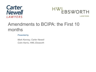 Presented by
Mark Kenney, Carter Newell
Colin Harris, HWL Ebsworth
Amendments to BCIPA: the First 10
months
 