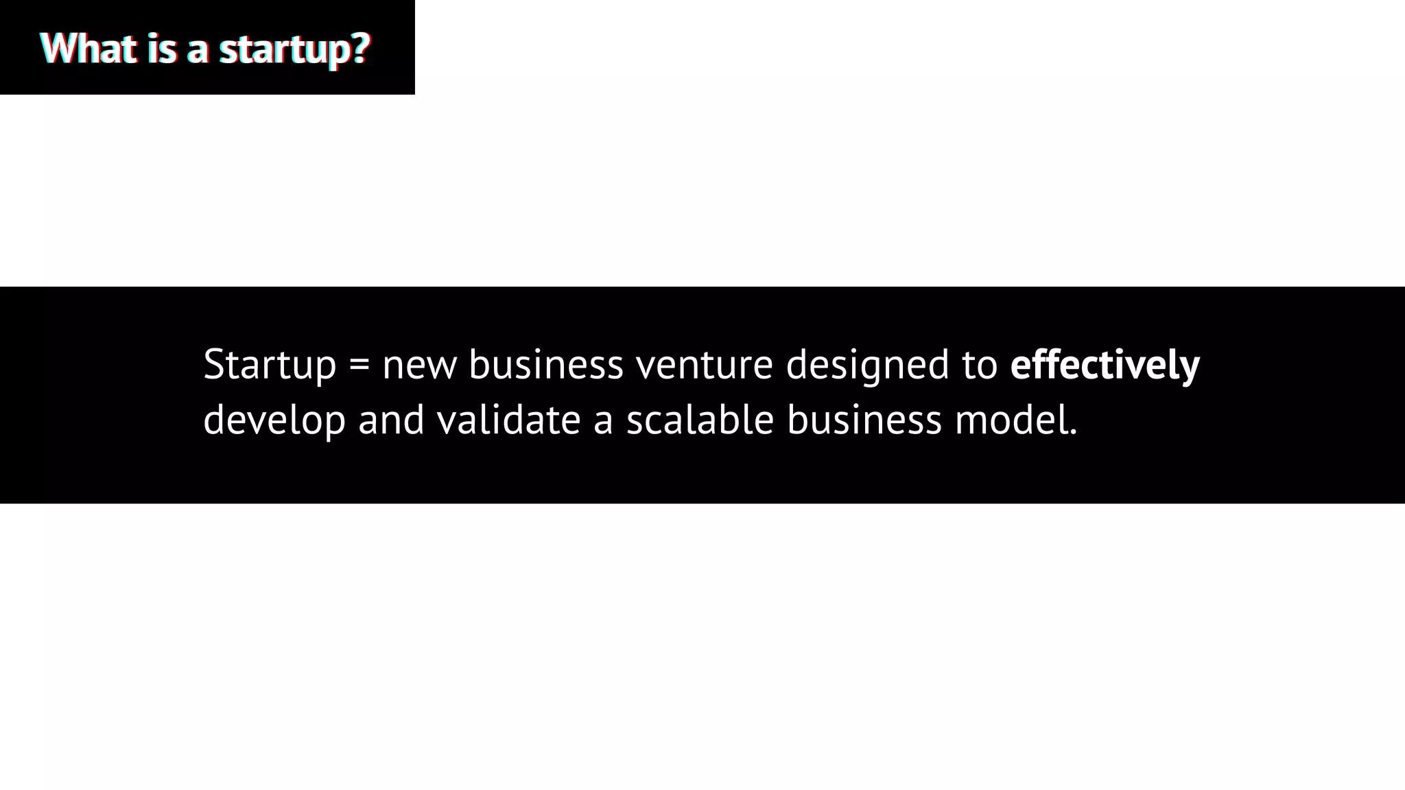 What is a startup?What is a startup?What is a startup?
Startup = new business venture designed to effectively
develop and validate a scalable business model.
 