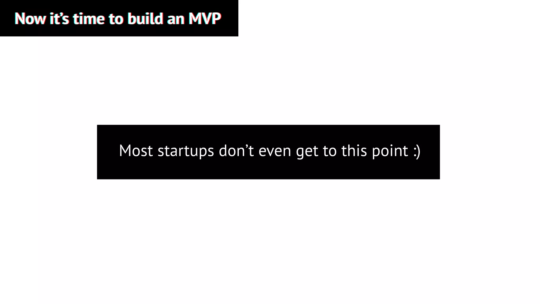 Now it’s time to build an MVPNow it’s time to build an MVPNow it’s time to build an MVP
Most startups don’t even get to this point :)
 