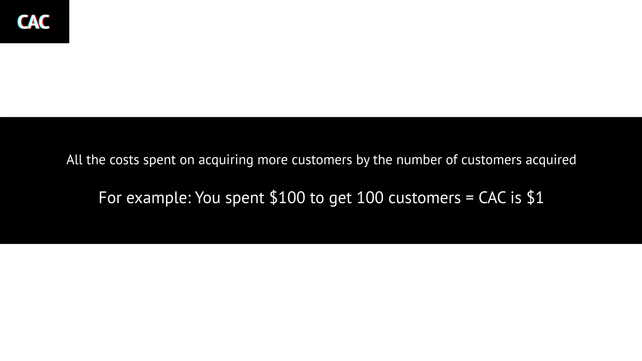 CACCACCAC
All the costs spent on acquiring more customers by the number of customers acquired
For example: You spent $100 to get 100 customers = CAC is $1
 