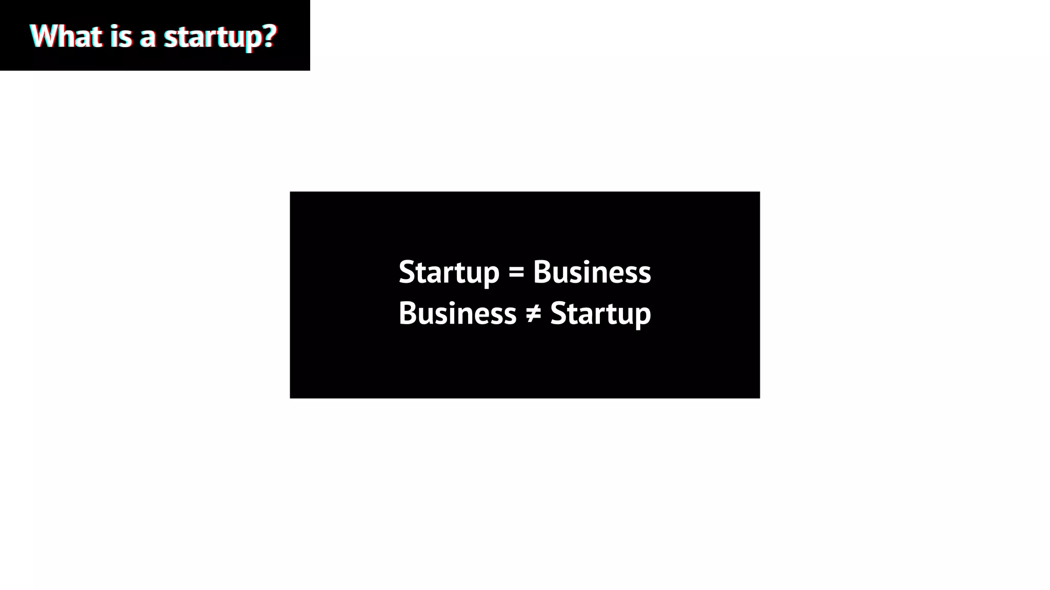 What is a startup?What is a startup?What is a startup?
Startup = Business
Business ≠ Startup
 