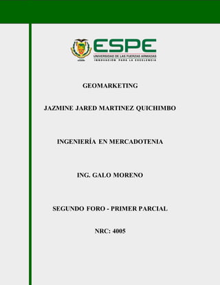 GEOMARKETING
JAZMINE JARED MARTINEZ QUICHIMBO
INGENIERÍA EN MERCADOTENIA
ING. GALO MORENO
SEGUNDO FORO - PRIMER PARCIAL
NRC: 4005
 