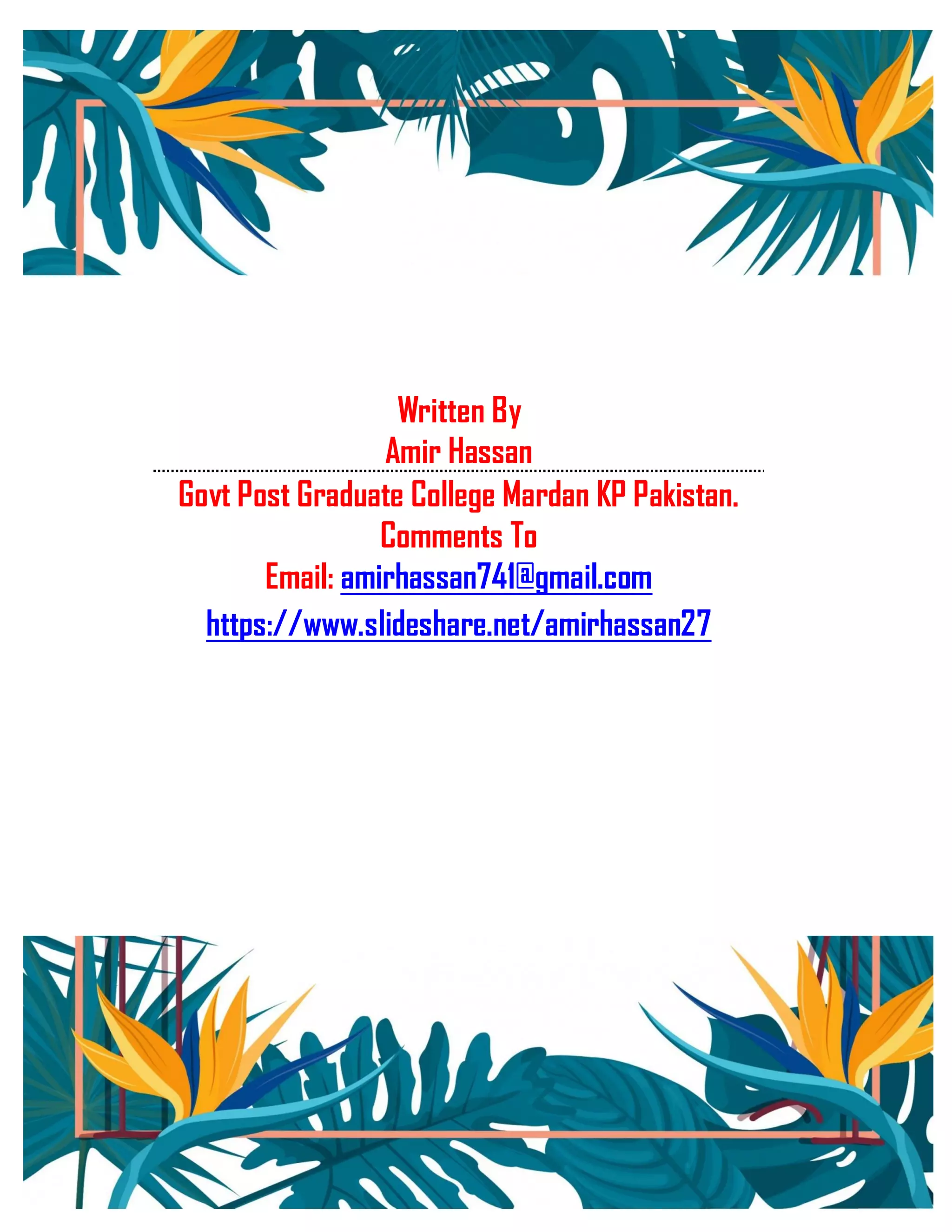 Written By
Amir Hassan
Govt Post Graduate College Mardan KP Pakistan.
Comments To
Email: amirhassan741@gmail.com
https://www.slideshare.net/amirhassan27
 