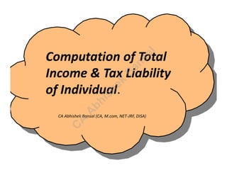 Computation of Total
Income & Tax Liability
of Individual.
CA Abhishek Bansal (CA, M.com, NET-JRF, DISA)
C
A
A
bhishek
B
ansal
 