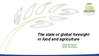 The state of global foresight
in food and agriculture
             Robin Bourgeois
             GFAR Secretariat
 