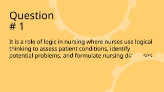 It is a role of logic in nursing where nurses use logical
thinking to assess patient conditions, identify
potential problems, and formulate nursing diagnoses.
Question
# 1
 