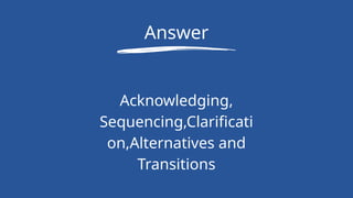 Answer
Acknowledging,
Sequencing,Clarificati
on,Alternatives and
Transitions
 