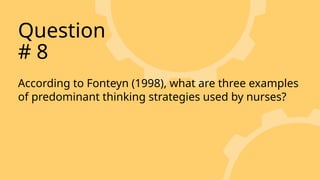 According to Fonteyn (1998), what are three examples
of predominant thinking strategies used by nurses?
Question
# 8
 