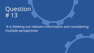 It is Seeking out relevant information and considering
multiple perspectives
Question
# 13
 
