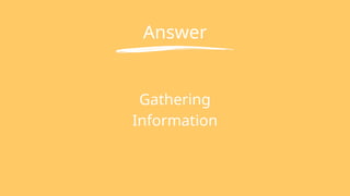 Answer
Gathering
Information
 