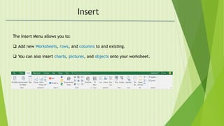 Insert
The Insert Menu allows you to:
 Add new Worksheets, rows, and columns to and existing.
 You can also insert charts, pictures, and objects onto your worksheet.
 