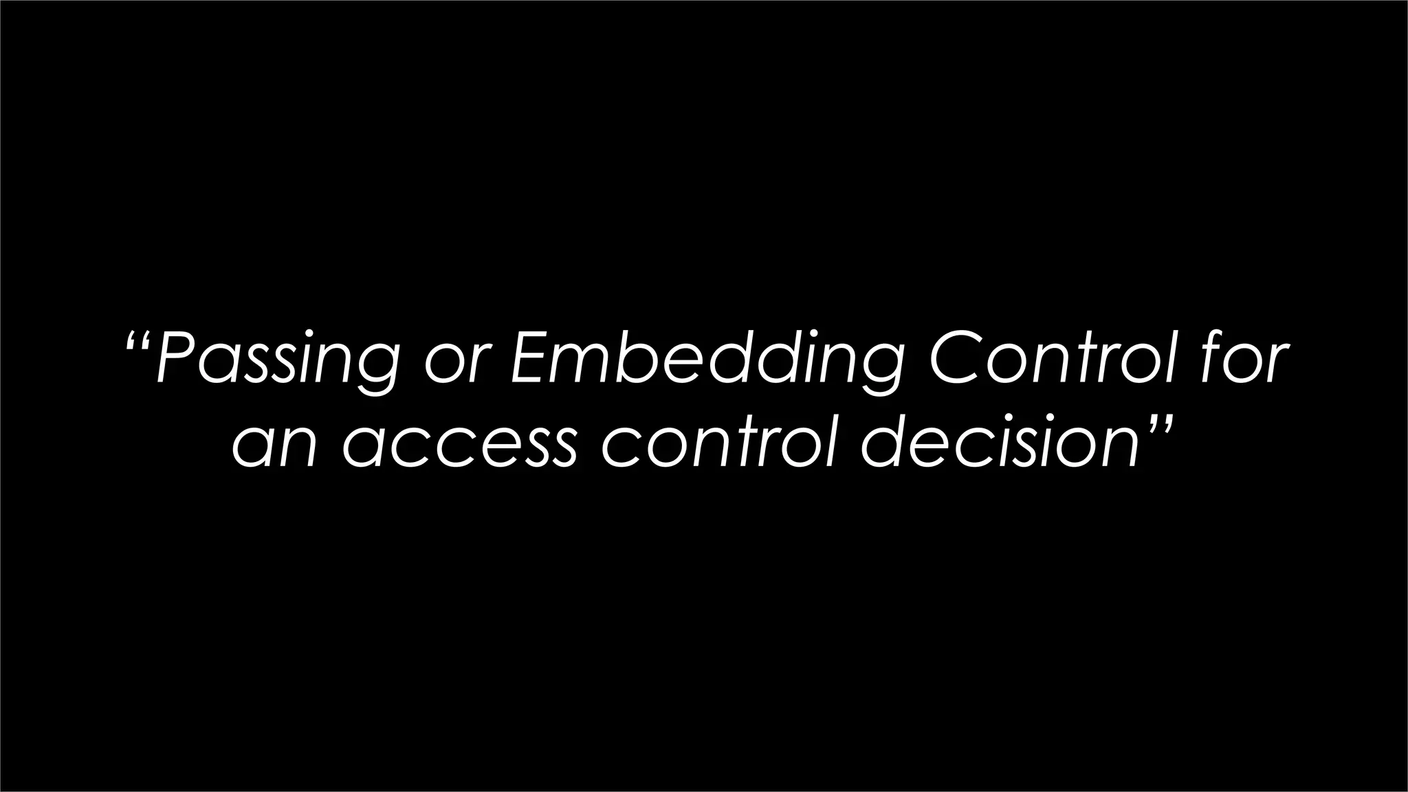 “Passing or Embedding Control for
an access control decision”
 