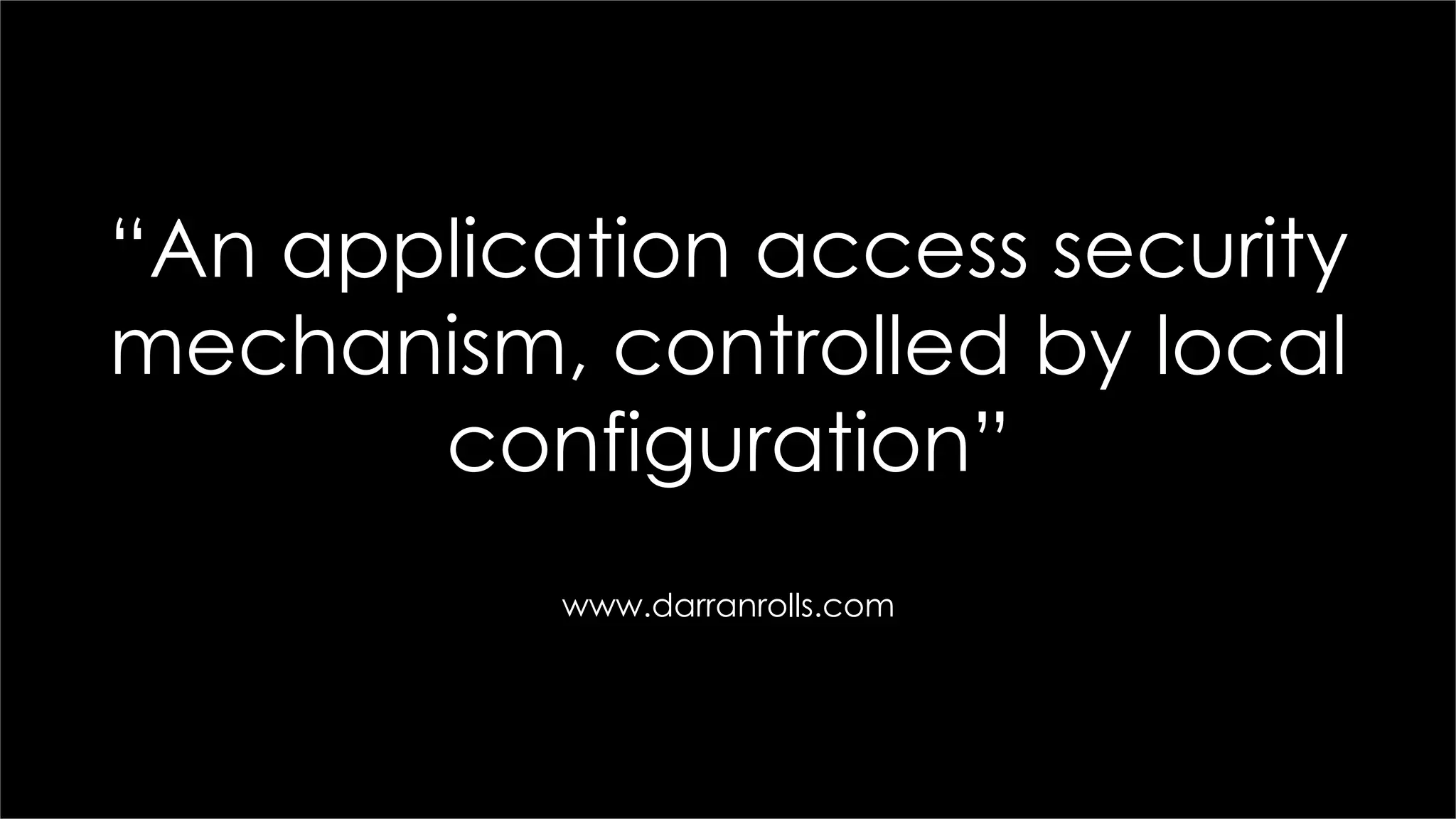 “An application access security
mechanism, controlled by local
configuration”
www.darranrolls.com
 