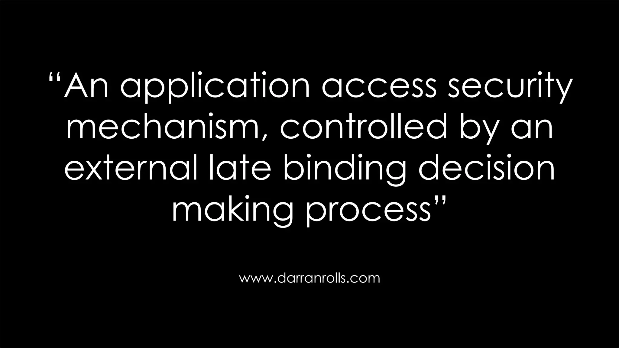 “An application access security
mechanism, controlled by an
external late binding decision
making process”
www.darranrolls.com
 