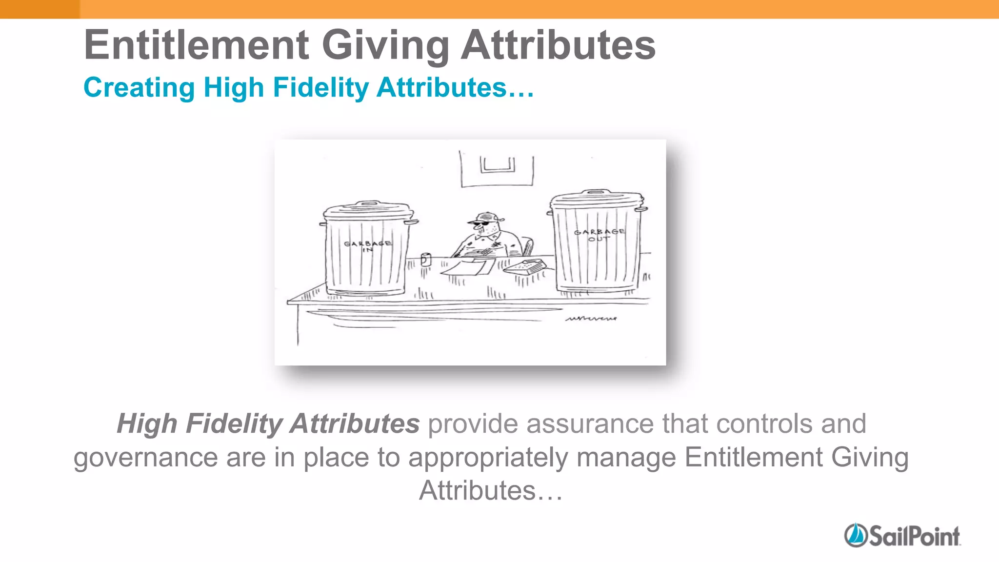 Entitlement Giving Attributes
Creating High Fidelity Attributes…
High Fidelity Attributes provide assurance that controls and
governance are in place to appropriately manage Entitlement Giving
Attributes…
 